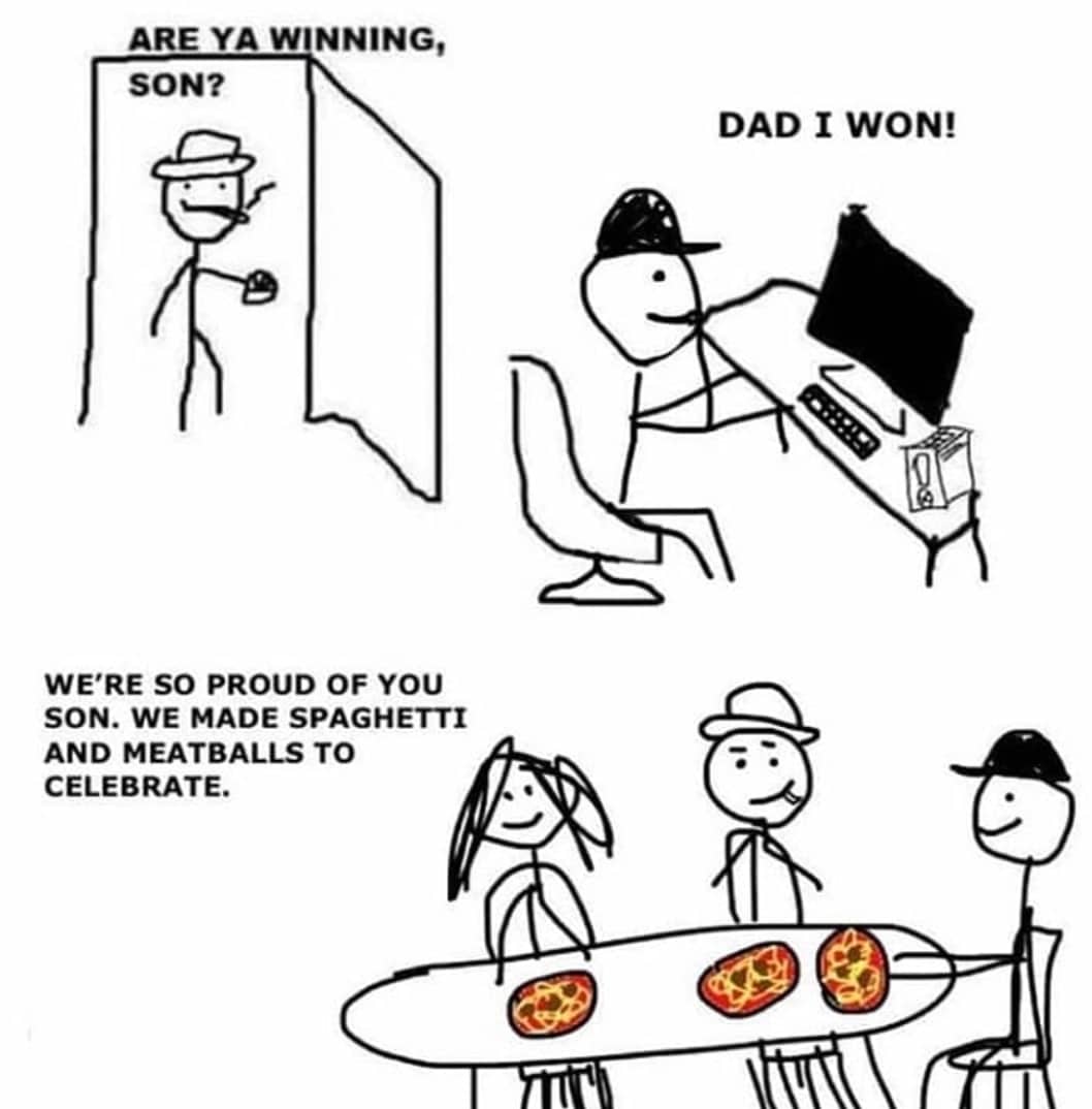 Wholesome memes, Son, Mom, Dad Wholesome Memes Wholesome memes, Son, Mom, Dad text: ARE YA WINNING, SON? WE'RE SO PROUD OF YOU SON. WE MADE SPAGHETTI AND MEATBALLS TO CELEBRATE. DAD 1 WON! 