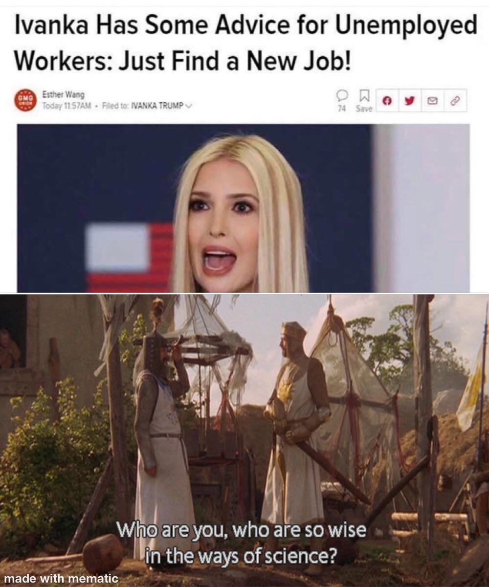 Dank, Ivanka, Whitechapel, Mile End, Let, Africa other memes Dank, Ivanka, Whitechapel, Mile End, Let, Africa text: Ivanka Has Some Advice for Unemployed Workers: Just Find a New Job! Esti*t Wang • Filed to tVANKATRUUPv Who are you, who are so wise in the_ways of science? made with •mematic 