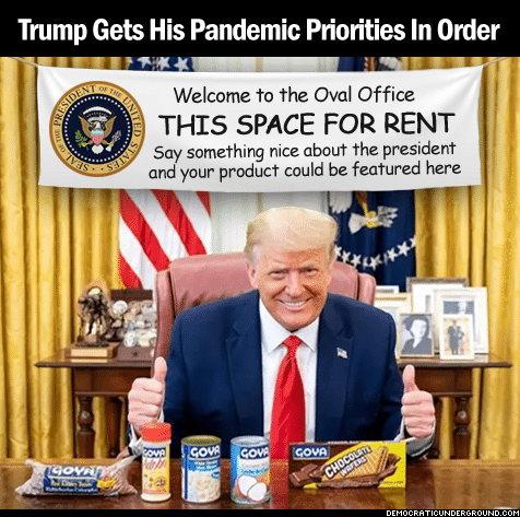 Political, Trump, Goya, Obama, CEO, GOYA Political Memes Political, Trump, Goya, Obama, CEO, GOYA text: Trump Gets His Pandemic Priorities In Order Welcome to the Oval Office - THIS SPACE FOR RENT Say Something nice about the president and your product could be featured here 
