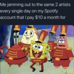 Spongebob Memes Spongebob, Spotify, YouTube, YouTube Music, Premium, Hulu text: Me jamming out to the same 2 artists every single day on my Spotify account that I pay $10 a month for  Spongebob, Spotify, YouTube, YouTube Music, Premium, Hulu