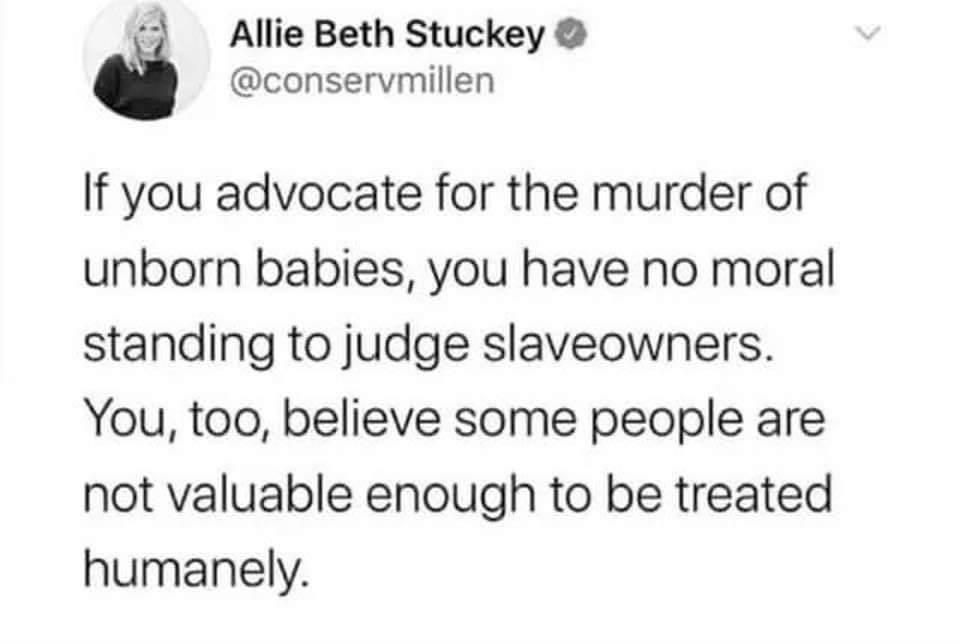 Political,  boomer memes Political,  text: Allie Beth Stuckey@ @conservmillen If you advocate for the murder of unborn babies, you have no moral standing to judge slaveowners. You, too, believe some people are not valuable enough to be treated humanely. 