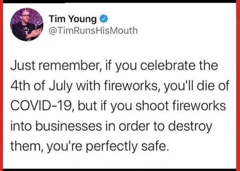 Political, TimRunsHisMouth, Minecraft, CNN boomer memes Political, TimRunsHisMouth, Minecraft, CNN text: Tim Young @TimRunsHisMouth Just remember, if you celebrate the 4th of July with fireworks, you'll die of COVID-19, but if you shoot fireworks into businesses in order to destroy them, you're perfectly safe. 