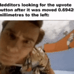Dank Memes Dank, Reddit text: Redditors looking for the upvote button after it was moved 0.69420 millimetres to the left:  Dank, Reddit