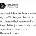 Political Memes Political, Patriots, Native Americans, Blacks, Black Lives Matter text: Matt Jenkins @YoungFunE I want a rich Native American to buy the Washington Redskins and change their name to Black Lives Matter, just so racists finally have a team name that