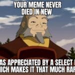 Wholesome Memes Wholesome memes, Iroh text: YOUR MEME NEVER IT WAS APPRECIATED BY A SELECT FEW, WHICH MAKES IT THAT MUCH RARER 