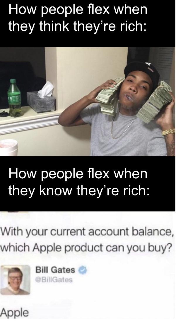 Funny, Russia, Gates, Putin, Saudi Arabia, Netflix other memes Funny, Russia, Gates, Putin, Saudi Arabia, Netflix text: How people flex when they think they're rich: How people flex when they know they're rich: With your current account balance, which Apple product can you buy? Bill Gates e Apple 