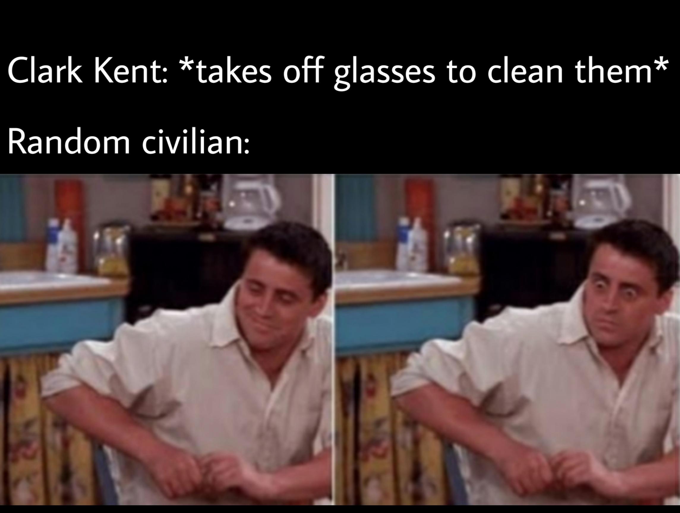 Funny, Superman, Clark Kent, Clark, Kent, Woah other memes Funny, Superman, Clark Kent, Clark, Kent, Woah text: Clark Kent: *takes off glasses to clean them* Random civilian: 