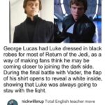Star Wars Memes Ot-memes, Luke, English, Vader, Anakin, Star Wars text: George Lucas had Luke dressed in black robes for most of Return of the Jedi, as a way of making fans think he may be coming closer to joining the dark side. During the final battle with Vader, the flap of his shirt opens to reveal a white inside, showing that Luke was always going to stav with the liqht. nickwillerup Total English teacher move 126 mentions J