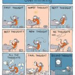 Comics Overthinking [repost], Overthinking text: over thinking FIRST THOUGHT BEST THOUGHT? ALL THE THOUGHTS WORST THOUGHT NEW THOUGHT FINAL THOUGHT NEXT THOUGHT No THOUGHTS SECOND THOUGHTS GRANT SNIDER  Overthinking [repost], Overthinking