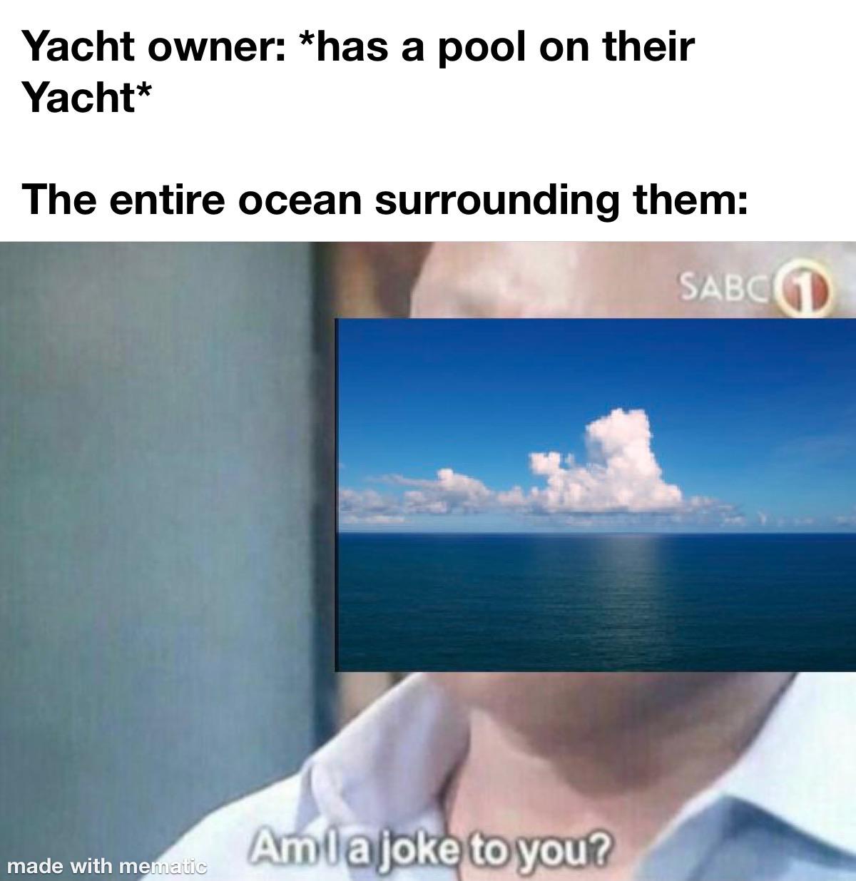 Funny, SABC, Ocean, No, Jaws other memes Funny, SABC, Ocean, No, Jaws text: Yacht owner: *has a pool on their Yacht* The entire ocean surrounding them: SABC made with m Am 17joke to you? -e 