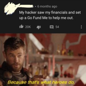 other memes Funny, FBI, Hacker text: • 6 months ago My hacker saw my financials and set up a Go Fund Me to help me out. 20K 54 Because that's 71at heroes do.