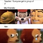 other memes Funny, Friends, Teacher, Mickey, Loneliness text: Teacher: "Everyone get in group of My Friends:  Funny, Friends, Teacher, Mickey, Loneliness