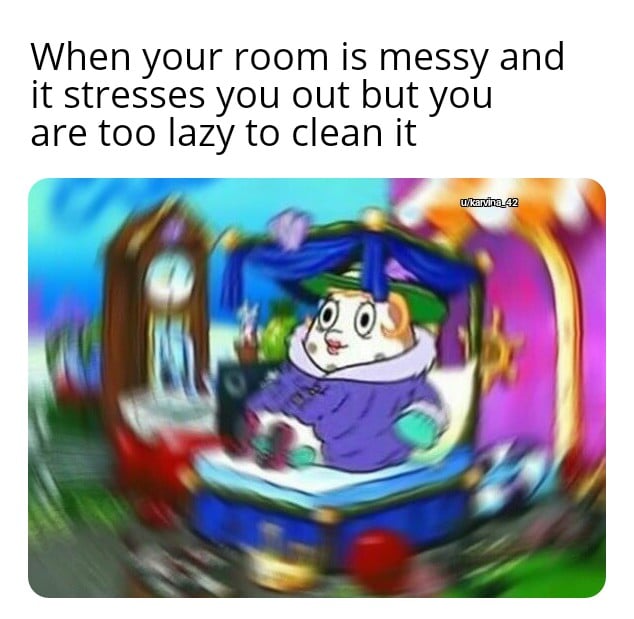 Spongebob,  Spongebob Memes Spongebob,  text: When your room is messy and it stresses you out but you are too lazy to clean it 