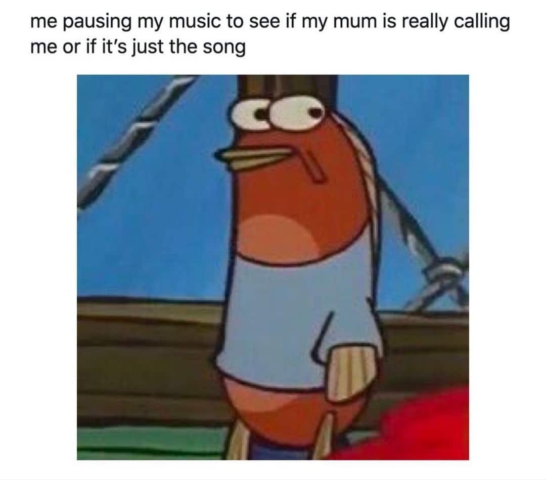 Spongebob,  Spongebob Memes Spongebob,  text: me pausing my music to see if my mum is really calling me or if it's just the song 