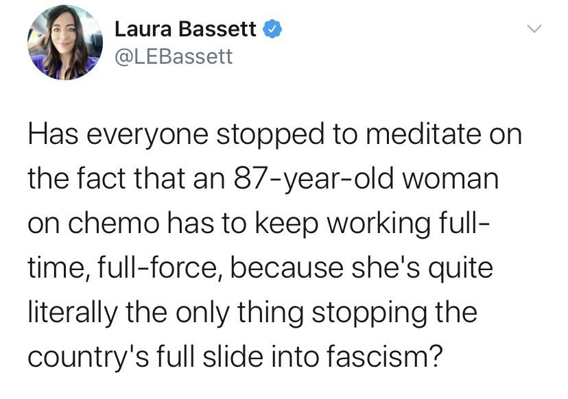 Women, Obama feminine memes Women, Obama text: Laura Bassett @LEBassett Has everyone stopped to meditate on the fact that an 87-year-old woman on chemo has to keep working full- time, full-force, because she's quite literally the only thing stopping the country's full slide into fascism? 