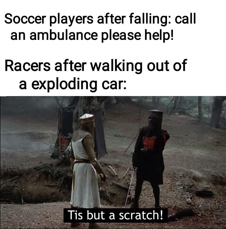 Funny, American, Tis, Python, Lauda, SCRATCH other memes Funny, American, Tis, Python, Lauda, SCRATCH text: Soccer players after falling: call an ambulance please help! Racers after walking out of a exploding car: Tis but a scratch! 