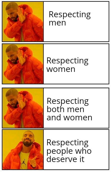 Dank, Drake, THATS, Respecting, Respect, Reddit Dank Memes Dank, Drake, THATS, Respecting, Respect, Reddit text: Respecting men Respecting women Respecting both men and women Respecting people who deserve it 