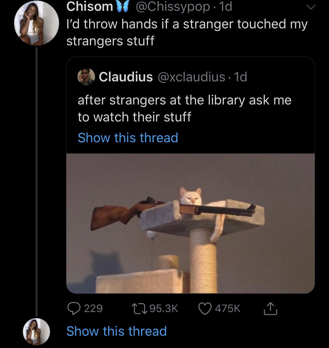 Tweets, Alice, Person, WHAT DO Black Twitter Memes Tweets, Alice, Person, WHAT DO text: Chisom @Chissypop • Id I'd throw hands if a stranger touched my strangers stuff Claudius @xclaudius • Id after strangers at the library ask me to watch their stuff Show this thread 0 229 CO 95.3K 0 475K Show this thread 
