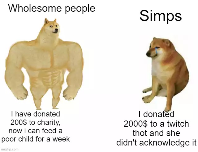 Dank, Simps Dank Memes Dank, Simps text: Wholesome people I have donated 200$ to charity, now i can feed a poor child for a week imgtipcom Simps I donated 2000$ to a twitch thot and she didn't acknowledge it 