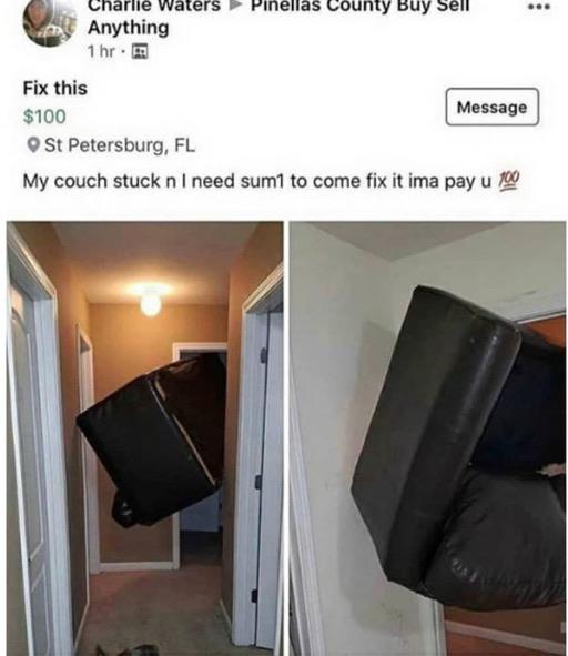 Cringe, Florida, PIVOT, IVOT, Dirk Gently cringe memes Cringe, Florida, PIVOT, IVOT, Dirk Gently text: Anything Ihr.E Fix this Message $100 St Petersburg, FL My couch stuck n I need suml to come fix it ima pay u 