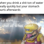 Water Memes Water, Maybe text: when you drink a shit ton of water really quickly but your stomach hurts afterwards i 