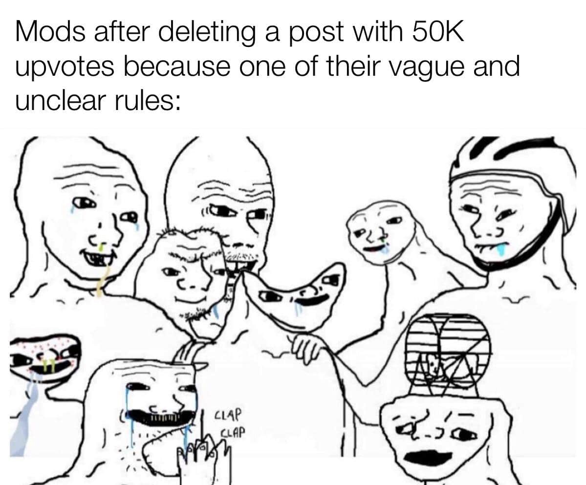 Dank, OK, Mods Dank Memes Dank, OK, Mods text: Mods after deleting a post with 50K upvotes because one of their vague and unclear rules: CLAP CLAP 