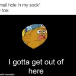 Spongebob Memes Spongebob,  text: *Small hole in my sock* My toe: I gotta get out of made with mematic  Spongebob, 