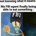 Spongebob Memes Spongebob, FBI text: Me clicking "Allow cookies" not knowing what it means My FBI agent finally being able to eat something . FBI  Spongebob, FBI