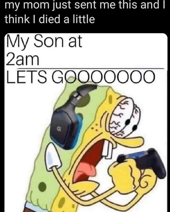 Spongebob, Win, Literally Me Getting Spongebob Memes Spongebob, Win, Literally Me Getting text: my mom just sent me this and I think I died a little My Son at 2am LETSG 000000 