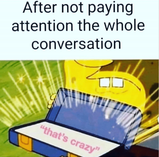 Spongebob,  Spongebob Memes Spongebob,  text: After not paying attention the whole conversation 
