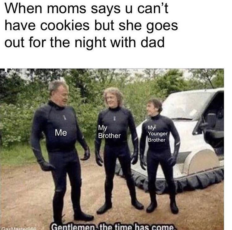 Wholesome memes, GasMaster6, Top Gear, Thin Mints Wholesome Memes Wholesome memes, GasMaster6, Top Gear, Thin Mints text: When moms says u can't have cookies but she goes out for the night with dad My Me Biother Younger rother 
