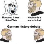 History Memes History, Hirohito, German, Japanese, Japan, Germany text: Japanese WW2 debate Noooooo it was Hideki Tojo Hirohito is a war criminal German history debate Me were evil I know 