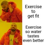 Water Memes Water,  text: Exercise to get fit Exercise so water tastes even better  Water, 