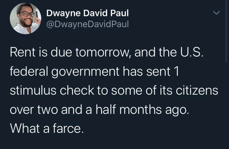 Tweets, ERO, Republican, No Black Twitter Memes Tweets, ERO, Republican, No text: Dwayne David Paul @DwayneDavidPaul Rent is due tomorrow, and the U.S. federal government has sent 1 stimulus check to some of its citizens over two and a half months ago. What a farce. 