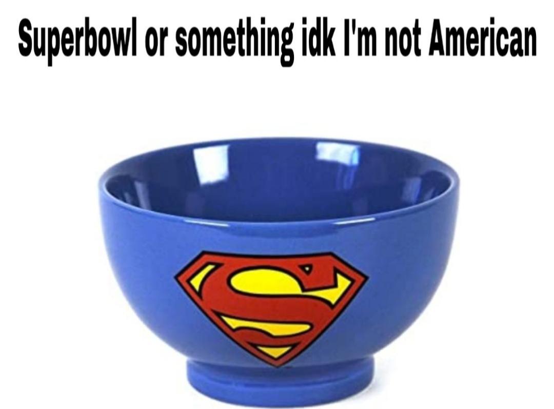 Funny, American, Super Bowl, Americans, America, Superman other memes Funny, American, Super Bowl, Americans, America, Superman text: Superbowl or something idk I'm not American 