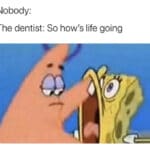 Spongebob Memes Spongebob,  text: Nobody: The dentist: So how