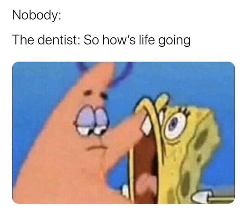 Spongebob,  Spongebob Memes Spongebob,  text: Nobody: The dentist: So how's life going 