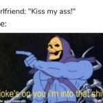 other memes Funny, No text: Girlfriend: "Kiss my ass!" joke