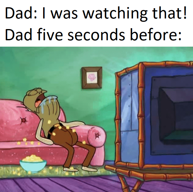 Spongebob, TV, Proud Family, Dad Spongebob Memes Spongebob, TV, Proud Family, Dad text: Dad: I was watching that! Dad five seconds before: 