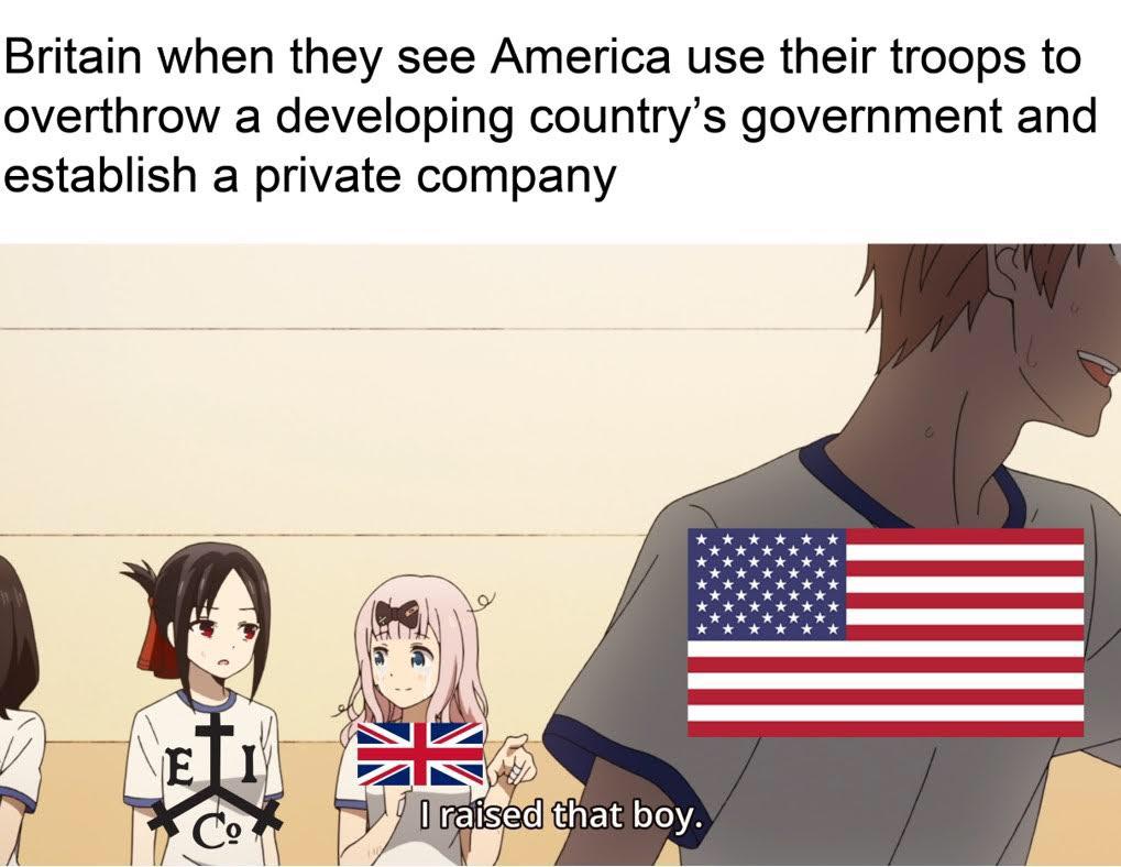 History, Laos, Honduras, Guatemala, Iraq, Indonesia History Memes History, Laos, Honduras, Guatemala, Iraq, Indonesia text: Britain when they see America use their troops to overthrow a developing country's government and establish a private company 'l raised that boy. 