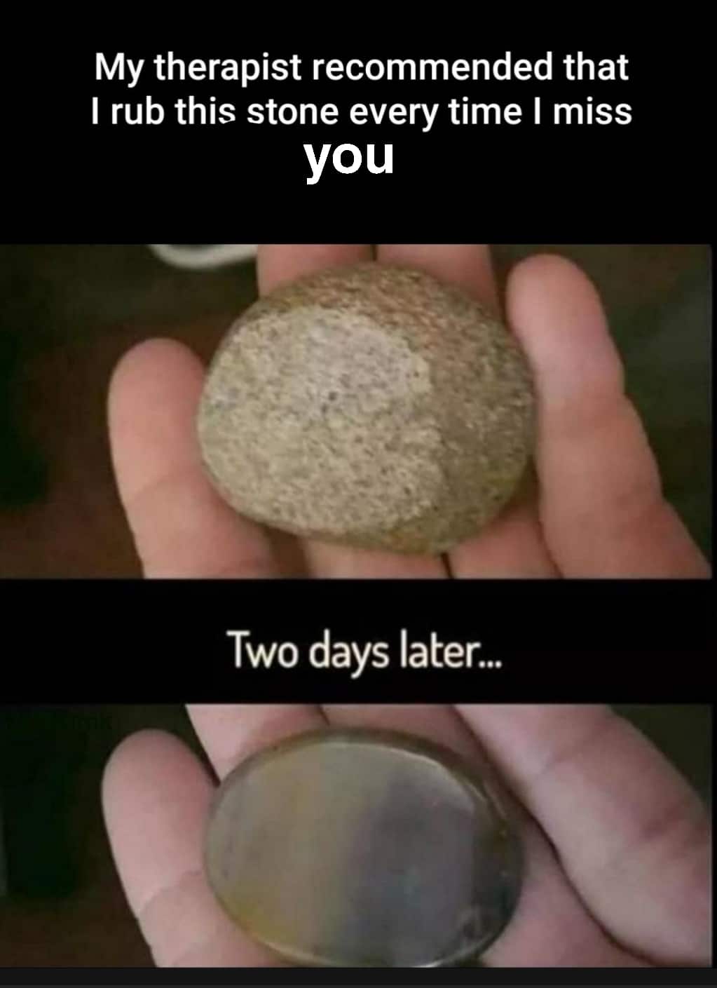 Wholesome memes,  Wholesome Memes Wholesome memes,  text: My therapist recommended that I rub this stone every time I miss you Two days later... 