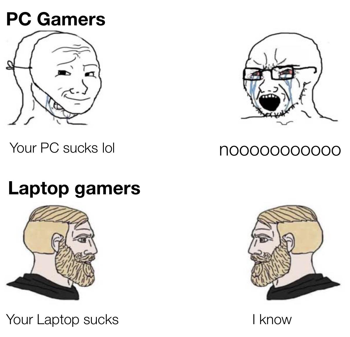 Dank, PC, PCs, Minecraft, FPS, No Dank Memes Dank, PC, PCs, Minecraft, FPS, No text: PC Gamers Your PC sucks Iol Your Laptop sucks nooooooooooo I know 