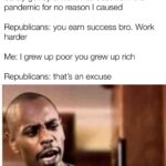 Political Memes Political, America, Trump, Republicans, Kanye text: Why do you dislike Republicans? Me: I worked two full time jobs for 12 years, barely got by & went into debt from the pandemic for no reason I caused Republicans: you earn success bro. Work harder Me: I grew up poor you grew up rich Republicans: that