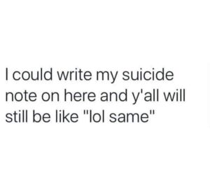 depression memes Depression, Lol text: I could write my suicide note on here and y'all will still be like "lol same"