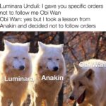 Star Wars Memes Clones, Order, Anakin, Obi-Wan, Luminara text: Luminara Unduli: I gave you specific orders not to follow me Obi Wan Obi Wan: yes but I took a lesson from Anakin and decided not to follow orders Lumina Anakin  Clones, Order, Anakin, Obi-Wan, Luminara