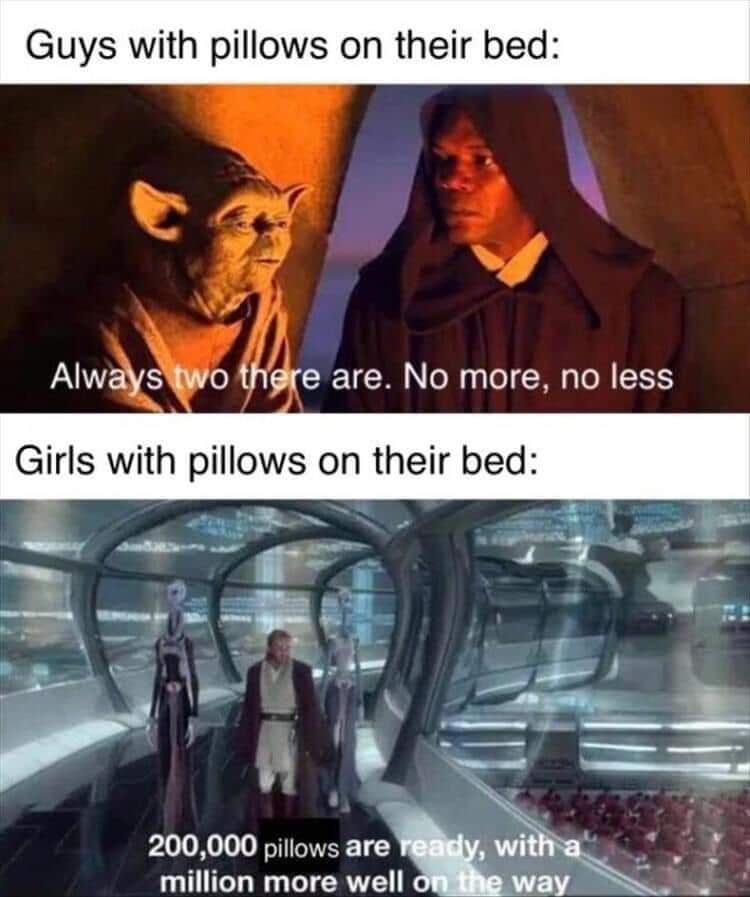 Prequel-memes, Pillows, Laughs Star Wars Memes Prequel-memes, Pillows, Laughs text: Guys with pillows on their bed: Alw s o e are. No more, no less Girls with pillows on their bed: 200,000 pillows are million more well way 