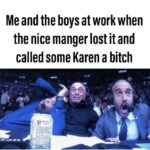 other memes Funny, Karen, Karens, AhQesojfKk, Joe, People text: Me and the boys at work when the nice manger lost it and called some Karen a bitch  Funny, Karen, Karens, AhQesojfKk, Joe, People