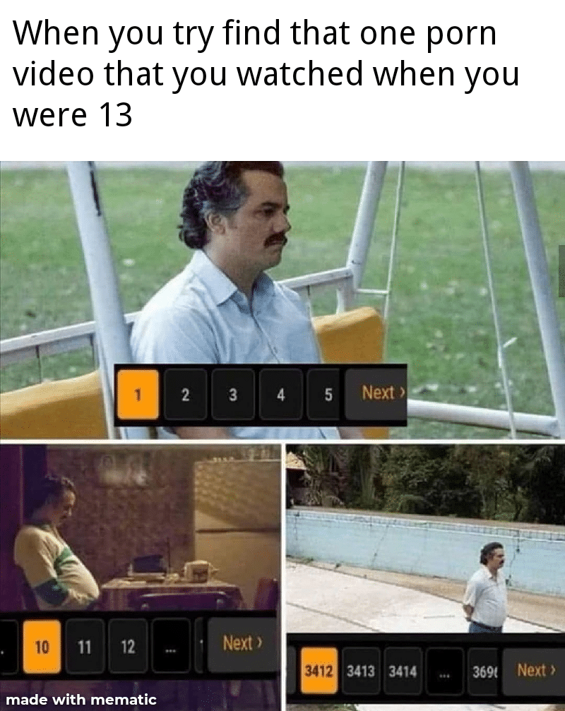Dank, Visit, OC, Negative, JPEG, Feedback Dank Memes Dank, Visit, OC, Negative, JPEG, Feedback text: When you try find that one porn video that you watched when you were 13 5 Next Next _ 10 12 3412 3413 3414 369t Next made with mematic 