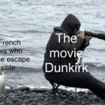 History Memes History, British, Dunkirk, English, Germans, France text: The French The movi9 made the escape Dunkir  History, British, Dunkirk, English, Germans, France