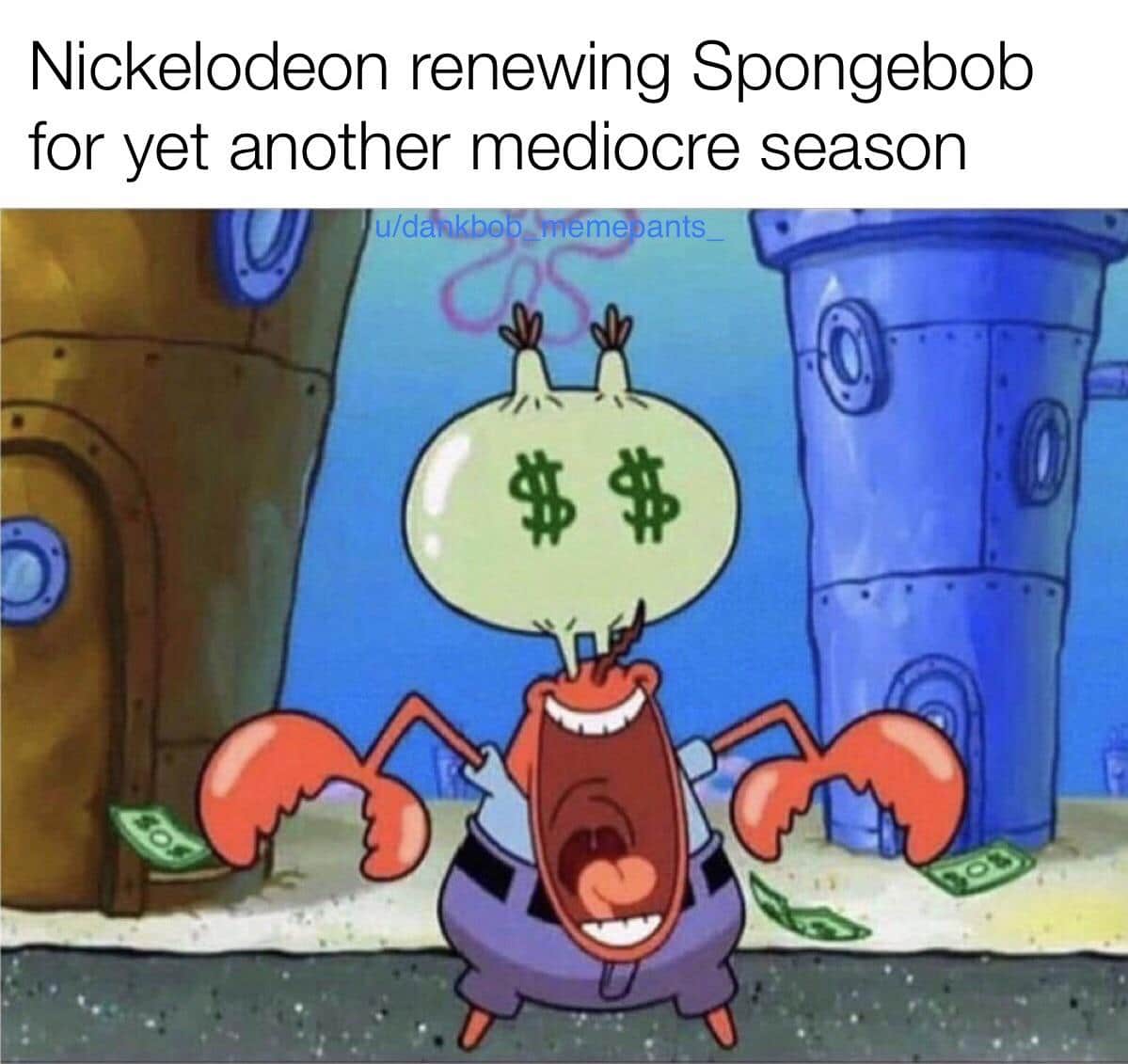 Spongebob, Money Spongebob Memes Spongebob, Money text: Nickelodeon renewing Spongebob for yet another mediocre season me an s 